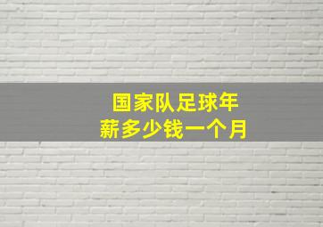 国家队足球年薪多少钱一个月