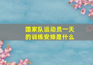 国家队运动员一天的训练安排是什么