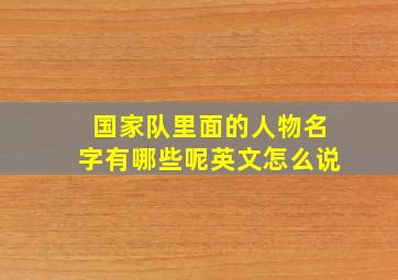 国家队里面的人物名字有哪些呢英文怎么说