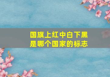 国旗上红中白下黑是哪个国家的标志