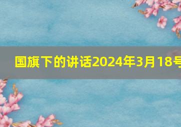 国旗下的讲话2024年3月18号