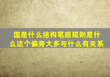 国是什么结构笔顺规则是什么这个偏旁大多与什么有关系