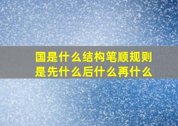 国是什么结构笔顺规则是先什么后什么再什么