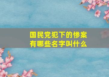 国民党犯下的惨案有哪些名字叫什么