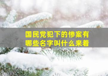 国民党犯下的惨案有哪些名字叫什么来着