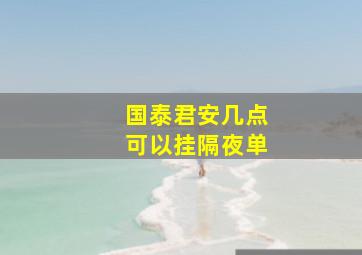 国泰君安几点可以挂隔夜单