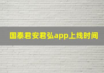 国泰君安君弘app上线时间