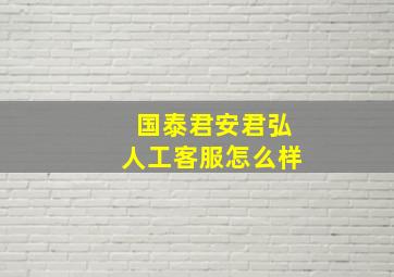 国泰君安君弘人工客服怎么样