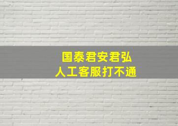 国泰君安君弘人工客服打不通