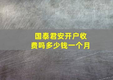 国泰君安开户收费吗多少钱一个月