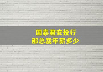 国泰君安投行部总裁年薪多少