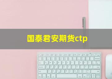 国泰君安期货ctp