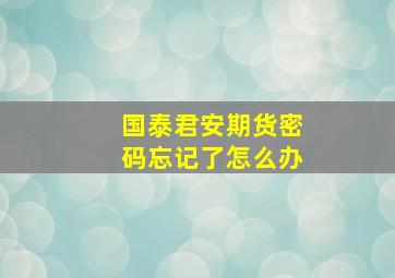 国泰君安期货密码忘记了怎么办