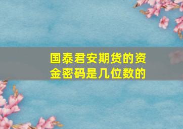 国泰君安期货的资金密码是几位数的