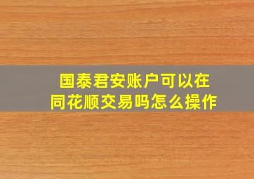 国泰君安账户可以在同花顺交易吗怎么操作