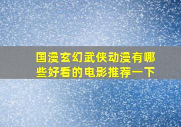 国漫玄幻武侠动漫有哪些好看的电影推荐一下