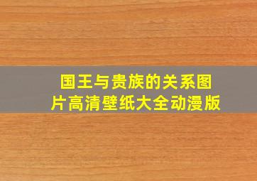 国王与贵族的关系图片高清壁纸大全动漫版