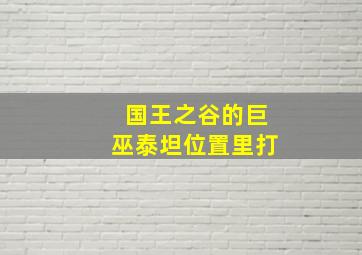 国王之谷的巨巫泰坦位置里打