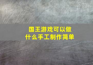 国王游戏可以做什么手工制作简单