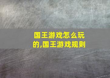 国王游戏怎么玩的,国王游戏规则