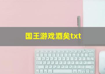 国王游戏酒矣txt