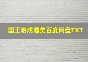 国王游戏酒矣百度网盘TXT