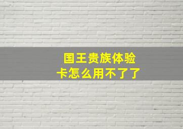 国王贵族体验卡怎么用不了了