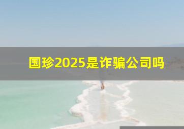 国珍2025是诈骗公司吗