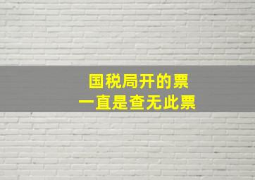 国税局开的票一直是查无此票