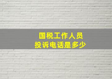 国税工作人员投诉电话是多少