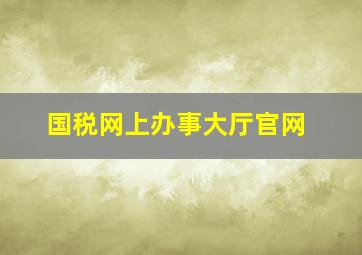 国税网上办事大厅官网