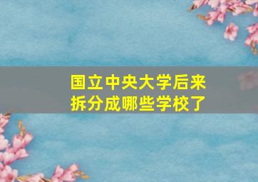 国立中央大学后来拆分成哪些学校了