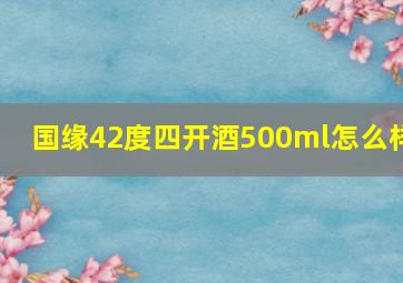 国缘42度四开酒500ml怎么样