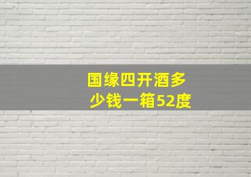 国缘四开酒多少钱一箱52度