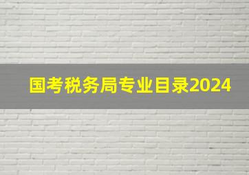 国考税务局专业目录2024