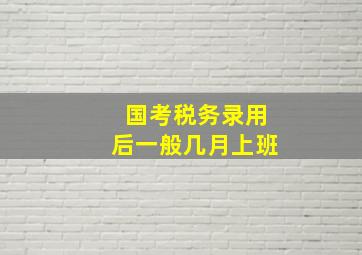 国考税务录用后一般几月上班