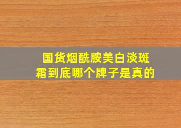 国货烟酰胺美白淡斑霜到底哪个牌子是真的