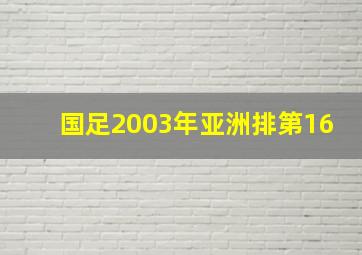 国足2003年亚洲排第16