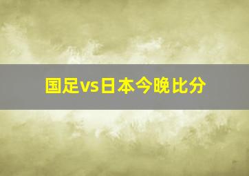 国足vs日本今晚比分