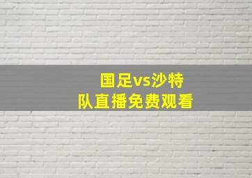 国足vs沙特队直播免费观看