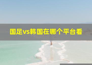 国足vs韩国在哪个平台看