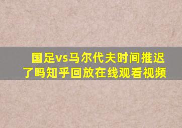 国足vs马尔代夫时间推迟了吗知乎回放在线观看视频