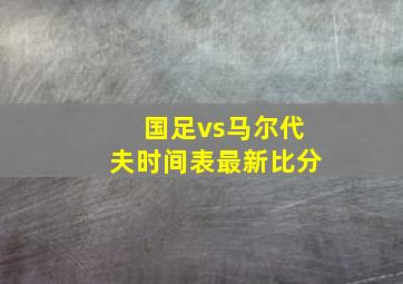 国足vs马尔代夫时间表最新比分