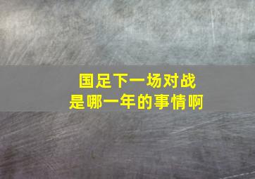 国足下一场对战是哪一年的事情啊