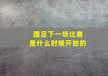 国足下一场比赛是什么时候开始的