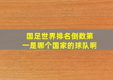 国足世界排名倒数第一是哪个国家的球队啊