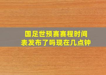 国足世预赛赛程时间表发布了吗现在几点钟