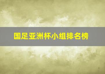 国足亚洲杯小组排名榜