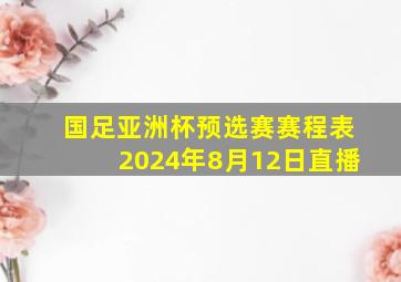 国足亚洲杯预选赛赛程表2024年8月12日直播