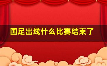 国足出线什么比赛结束了